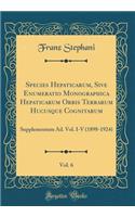 Species Hepaticarum, Sive Enumeratio Monographica Hepaticarum Orbis Terrarum Hucusque Cognitarum, Vol. 6: Supplementum Ad. Vol. I-V (1898-1924) (Classic Reprint)