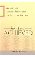 How They Achieved: Stories of Personal Achievement and Business Success
