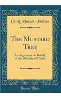 The Mustard Tree: An Argument on Behalf, of the Divinity of Christ (Classic Reprint)
