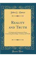 Reality and Truth: A Critical and Constructive Essay Concerning Knowledge, Certainty, and Truth (Classic Reprint)