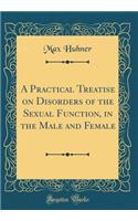 A Practical Treatise on Disorders of the Sexual Function, in the Male and Female (Classic Reprint)