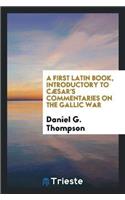 First Latin Book, Introductory to Caesar's Commentaries on the Gallic War