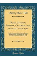 Royal Musical Festival, October 10th, 11th and 12th, 1901: On the Occasion of the Visit to Toronto of Their Royal Highnesses the Duke and Duchess of Cornwall and York (Classic Reprint)