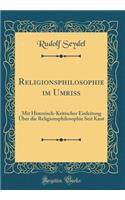 Religionsphilosophie Im Umriss: Mit Historisch-Kritischer Einleitung Ã?ber Die Religionsphilosophie Seit Kant (Classic Reprint): Mit Historisch-Kritischer Einleitung Ã?ber Die Religionsphilosophie Seit Kant (Classic Reprint)