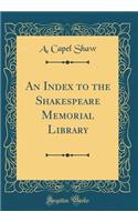 An Index to the Shakespeare Memorial Library (Classic Reprint)