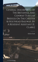 General Description Of The Britannia And Conway Tubular Bridges On The Chester & Holyhead Railway, By A Resident Assistant [e. Clark.]