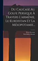 Du Caucase Au Golfe Persique À Travers L'arménie, Le Kurdistan Et La Mésopotamie...