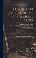 Old English Pattern Books of the Metal Trades; a Descriptive Catalogue of the Collection in the Museum;