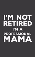 I'm Not Retired I'm A Professional Mama