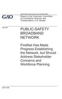 Public-Safety Broadband Network: FirstNet Has Made Progress Establishing the Network, but Should Address Stakeholder Concerns and Workforce Planning