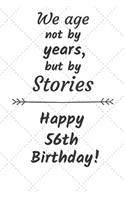 We age not by years but by stories Happy 56th Birthday: 56 Year Old Birthday Gift Journal / Notebook / Diary / Unique Greeting Card Alternative