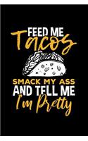 Feed Me Tacos Smack My Ass and Tell Me I'm Pretty