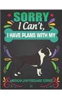 Sorry I Can't, I Have Plans With My American Staffordshire Terrier