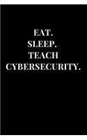 Eat. Sleep. Teach Cybersecurity.: Gag Gift Funny Sarcasm Lined Notebook Journal