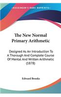 New Normal Primary Arithmetic: Designed As An Introduction To A Thorough And Complete Course Of Mental And Written Arithmetic (1878)