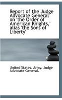 Report of the Judge Advocate General on 'The Order of American Knights, ' Alias 'The Sons of Liberty'