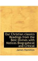 Our Christian Classics Readings from the Best Divines with Notices Biographical and Critical