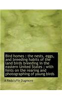 Bird Homes: The Nests, Eggs, and Breeding Habits of the Land Birds Breeding in the Eastern United States; With Hints on the Rearing and Photographing of Young B