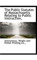 The Public Statutes of Massachusetts Relating to Public Instruction,