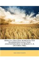 Bericht Uber Den Kongress Fur Kinderforschung Und Jugendfursorge in Berlin (1.-4. Oktober 1906).