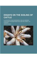 Essays on the Soiling of Cattle; Illustrated from Experience, and an Address Containing Suggestions Which May Be Useful to Farmers
