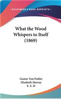 What the Wood Whispers to Itself (1869)