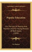 Popular Education: For the Use of Parents and Teachers and for Young Persons Offor the Use of Parents and Teachers and for Young Persons of Both Sexes (1850) Both Sexe