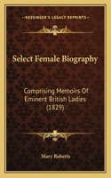 Select Female Biography: Comprising Memoirs of Eminent British Ladies (1829)