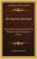 The Monroe Doctrine: National Or International? The Problem And Its Solution (1915)