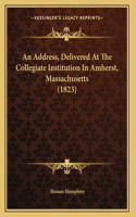 An Address, Delivered At The Collegiate Institution In Amherst, Massachusetts (1823)