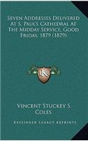 Seven Addresses Delivered At S. Paul's Cathedral At The Midday Service, Good Friday, 1879 (1879)