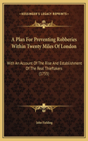 A Plan For Preventing Robberies Within Twenty Miles Of London: With An Account Of The Rise And Establishment Of The Real Thieftakers (1755)