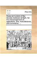 Rules and orders of the Society instituted at Bath, for the encouragement of agriculture, arts, manufactures, and commerce, ...: (English)
