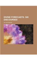 Divine Forecasts; Six Discourses