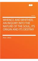 Whence and Whither, an Inquiry Into the Nature of the Soul, Its Origin and Its Destiny