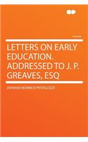 Letters on Early Education. Addressed to J. P. Greaves, Esq