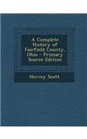 A Complete History of Fairfield County, Ohio - Primary Source Edition