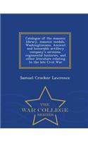 Catalogue of the Masonic Library, Masonic Medals, Washingtoniana, Ancient and Honorable Artillery Company's Sermons, Regimental Histories, and Other Literature Relating to the Late Civil War - War College Series