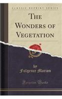 The Wonders of Vegetation (Classic Reprint)