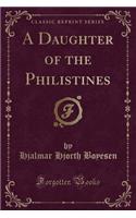 A Daughter of the Philistines (Classic Reprint)