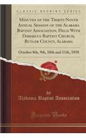 Minutes of the Thirty-Ninth Annual Session of the Alabama Baptist Association, Held with Damascus Baptist Church, Butler County, Alabama: October 8th, 9th, 10th and 11th, 1858 (Classic Reprint)