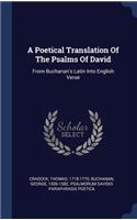 Poetical Translation Of The Psalms Of David: From Buchanan's Latin Into English Verse