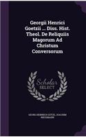 Georgii Henrici Goetzii ... Diss. Hist. Theol. de Reliquiis Magorum Ad Christum Conversorum