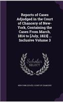 Reports of Cases Adjudged in the Court of Chancery of New-York, Containing the Cases from March, 1814 to [July, 1823] ... Inclusive Volume 3