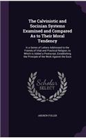 Calvinistic and Socinian Systems Examined and Compared As to Their Moral Tendency: In a Series of Letters Addressed to the Friends of Vital and Practical Religion, to Which Is Added a Postscript, Establishing the Principle of the W