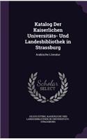 Katalog Der Kaiserlichen Universitäts- Und Landesbibliothek in Strassburg: Arabische Literatur