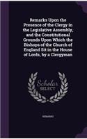 Remarks Upon the Presence of the Clergy in the Legislative Assembly, and the Constitutional Grounds Upon Which the Bishops of the Church of England Sit in the House of Lords, by a Clergyman