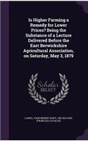 Is Higher Farming a Remedy for Lower Prices? Being the Substance of a Lecture Delivered Before the East Berwickshire Agricultural Association, on Saturday, May 3, 1879