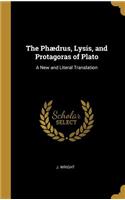 The Phædrus, Lysis, and Protagoras of Plato: A New and Literal Translation