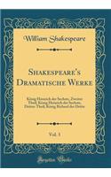 Shakespeare's Dramatische Werke, Vol. 3: KÃ¶nig Heinrich Der Sechste, Zweiter Theil; KÃ¶nig Heinrich Der Sechste, Dritter Theil; KÃ¶nig Richard Der Dritte (Classic Reprint)